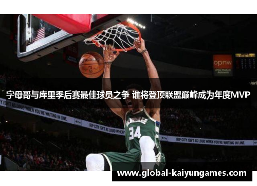 字母哥与库里季后赛最佳球员之争 谁将登顶联盟巅峰成为年度MVP