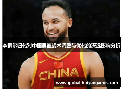 李凯尔归化对中国男篮战术调整与优化的深远影响分析