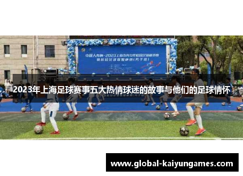 2023年上海足球赛事五大热情球迷的故事与他们的足球情怀