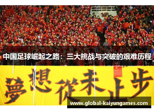 中国足球崛起之路：三大挑战与突破的艰难历程