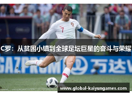 C罗：从贫困小镇到全球足坛巨星的奋斗与荣耀