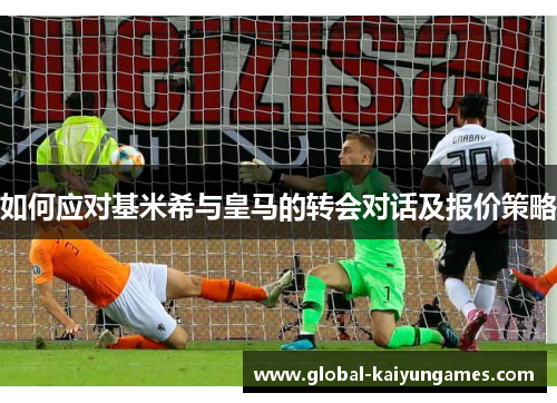 如何应对基米希与皇马的转会对话及报价策略