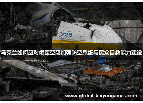 乌克兰如何应对俄军空袭加强防空系统与民众自救能力建设