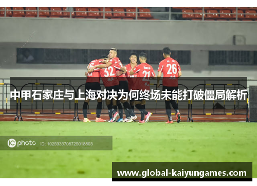 中甲石家庄与上海对决为何终场未能打破僵局解析