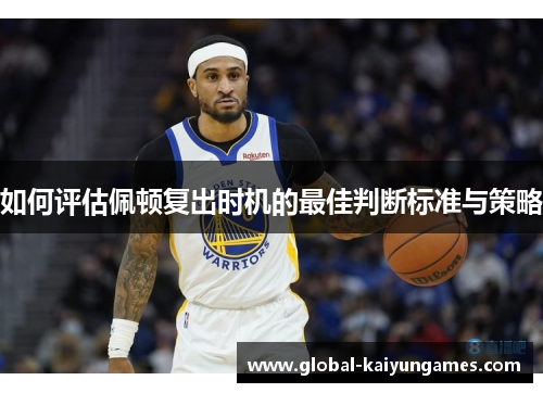 如何评估佩顿复出时机的最佳判断标准与策略