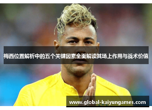 梅西位置解析中的五个关键因素全面解读其场上作用与战术价值