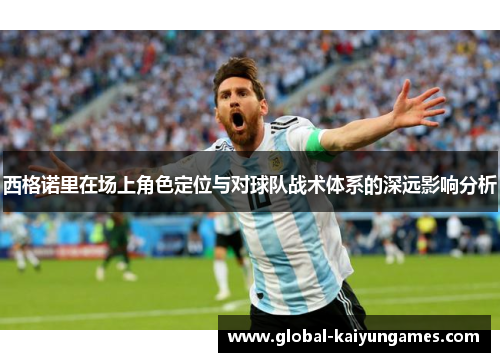 西格诺里在场上角色定位与对球队战术体系的深远影响分析