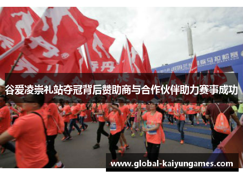 谷爱凌崇礼站夺冠背后赞助商与合作伙伴助力赛事成功