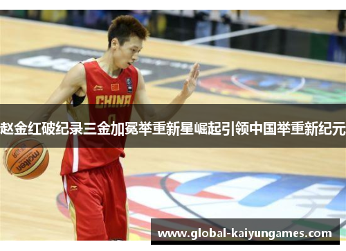 赵金红破纪录三金加冕举重新星崛起引领中国举重新纪元 赵金红破纪录三金加冕举重新星崛起引领中国举重新纪元