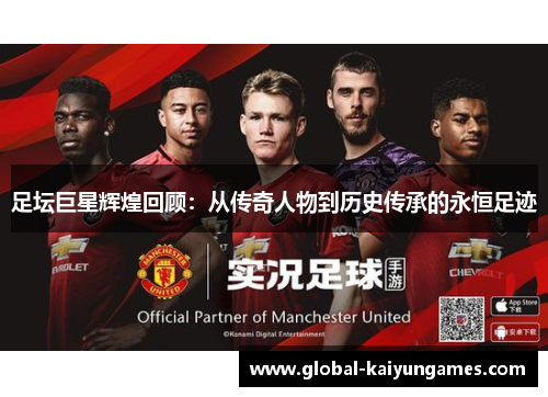 足坛巨星辉煌回顾：从传奇人物到历史传承的永恒足迹
