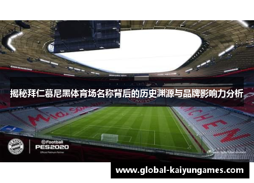 揭秘拜仁慕尼黑体育场名称背后的历史渊源与品牌影响力分析