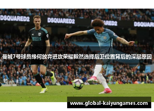曼城7号球员缘何放弃进攻荣耀毅然选择后卫位置背后的深层原因
