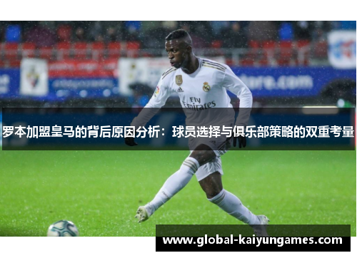 罗本加盟皇马的背后原因分析：球员选择与俱乐部策略的双重考量