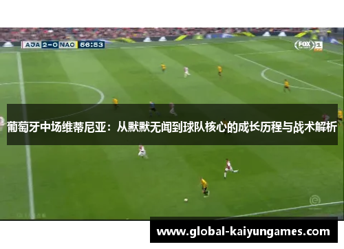 葡萄牙中场维蒂尼亚：从默默无闻到球队核心的成长历程与战术解析