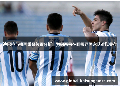 迪巴拉与梅西重叠位置分析：为何两者在阿根廷国家队难以共存