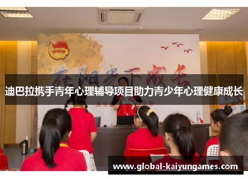 迪巴拉携手青年心理辅导项目助力青少年心理健康成长