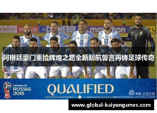 阿根廷豪门重拾辉煌之路全新起航誓言再铸足球传奇