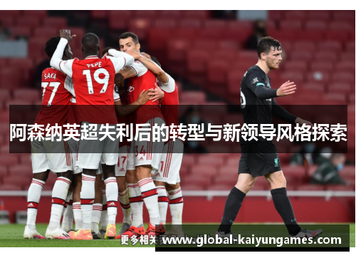 阿森纳英超失利后的转型与新领导风格探索