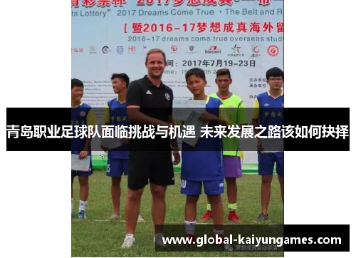 青岛职业足球队面临挑战与机遇 未来发展之路该如何抉择