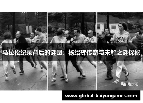 马拉松纪录背后的谜团：杨绍辉传奇与未解之谜探秘