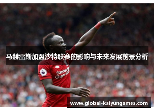 马赫雷斯加盟沙特联赛的影响与未来发展前景分析