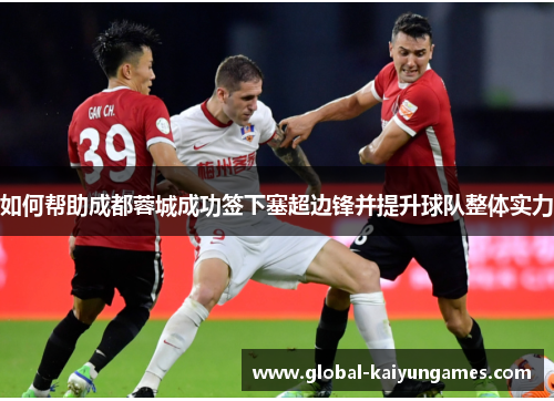 如何帮助成都蓉城成功签下塞超边锋并提升球队整体实力