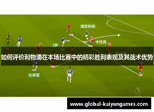 如何评价利物浦在本场比赛中的精彩胜利表现及其战术优势