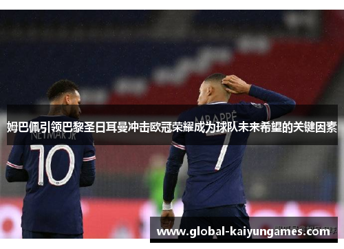 姆巴佩引领巴黎圣日耳曼冲击欧冠荣耀成为球队未来希望的关键因素