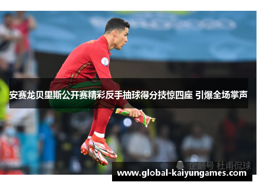 安赛龙贝里斯公开赛精彩反手抽球得分技惊四座 引爆全场掌声